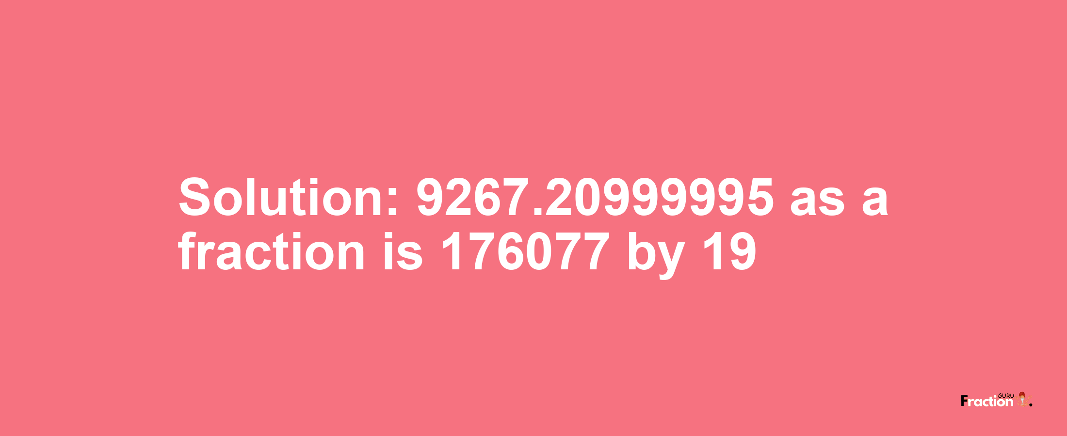Solution:9267.20999995 as a fraction is 176077/19